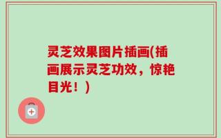 灵芝效果图片插画(插画展示灵芝功效，惊艳目光！)