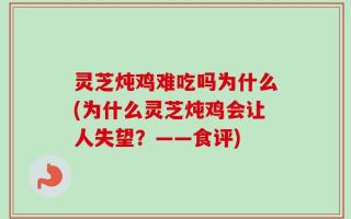 灵芝炖鸡难吃吗为什么(为什么灵芝炖鸡会让人失望？——食评)