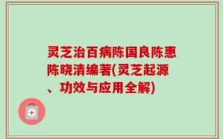 灵芝治百病陈国良陈惠陈晓清编著(灵芝起源、功效与应用全解)