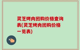 灵芝烤肉团购价格查询表(灵芝烤肉团购价格一览表)