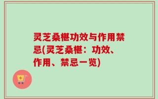 灵芝桑椹功效与作用禁忌(灵芝桑椹：功效、作用、禁忌一览)
