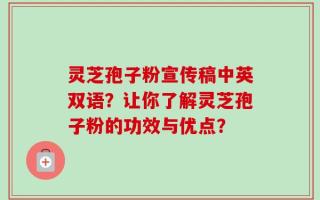 灵芝孢子粉宣传稿中英双语？让你了解灵芝孢子粉的功效与优点？