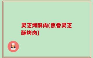 灵芝烤酥肉(焦香灵芝酥烤肉)