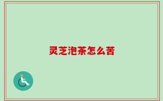 灵芝泡茶怎么苦