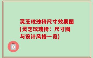灵芝玟瑰椅尺寸效果图(灵芝玟瑰椅：尺寸图与设计风格一览)