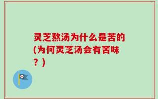 灵芝熬汤为什么是苦的(为何灵芝汤会有苦味？)