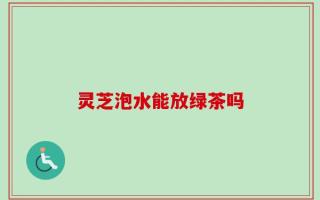 灵芝泡水能放绿茶吗