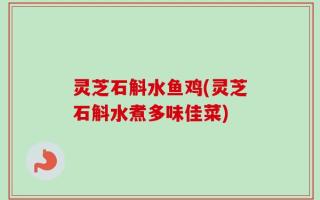 灵芝石斛水鱼鸡(灵芝石斛水煮多味佳菜)