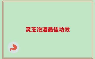 灵芝泡酒最佳功效