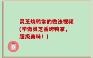 灵芝烧鸭掌的做法视频(学做灵芝香烤鸭掌，超级美味！)