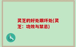 灵芝的好处跟坏处(灵芝：功效与禁忌)