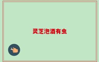 灵芝泡酒有虫