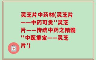 灵芝片中药材(灵芝片——中药可贵''灵芝片——传统中药之精髓''中医重宝——灵芝片')