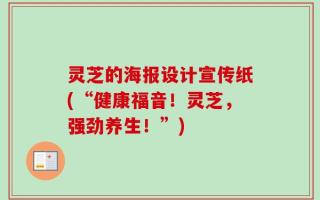 灵芝的海报设计宣传纸(“健康福音！灵芝，强劲养生！”)