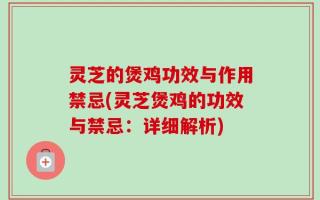 灵芝的煲鸡功效与作用禁忌(灵芝煲鸡的功效与禁忌：详细解析)