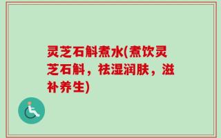 灵芝石斛煮水(煮饮灵芝石斛，祛湿润肤，滋补养生)