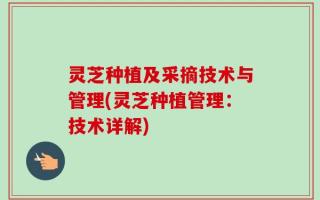 灵芝种植及采摘技术与管理(灵芝种植管理：技术详解)