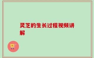 灵芝的生长过程视频讲解