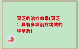 灵芝的治疗效果(灵芝：具有多项治疗功效的中草药)