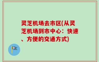 灵芝机场去市区(从灵芝机场到市中心：快速、方便的交通方式)