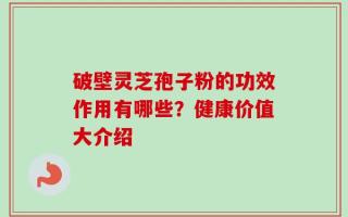 破壁灵芝孢子粉的功效作用有哪些？健康价值大介绍