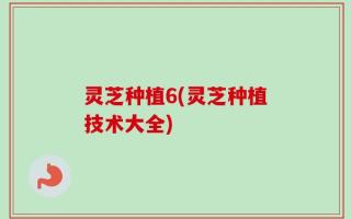 灵芝种植6(灵芝种植技术大全)