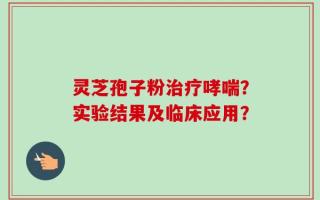 灵芝孢子粉治疗哮喘？实验结果及临床应用？