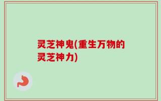 灵芝神鬼(重生万物的灵芝神力)