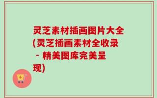 灵芝素材插画图片大全(灵芝插画素材全收录 - 精美图库完美呈现)