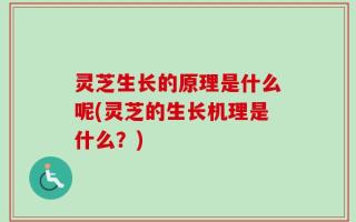 灵芝生长的原理是什么呢(灵芝的生长机理是什么？)