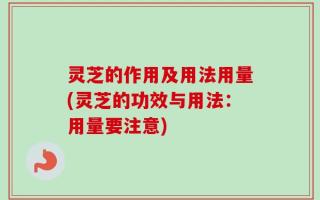 灵芝的作用及用法用量(灵芝的功效与用法：用量要注意)