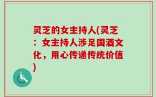 灵芝的女主持人(灵芝：女主持人涉足国酒文化，用心传递传统价值)