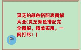 灵芝的颜色搭配表图解大全(灵芝颜色搭配完全图解，精美实用，一网打尽！)