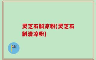 灵芝石斛凉粉(灵芝石斛清凉粉)