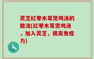 灵芝红枣木耳煲鸡汤的做法(红枣木耳煲鸡汤，加入灵芝，提高免疫力)