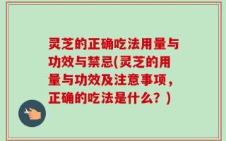 灵芝的正确吃法用量与功效与禁忌(灵芝的用量与功效及注意事项，正确的吃法是什么？)