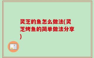 灵芝的鱼怎么做法(灵芝烤鱼的简单做法分享)