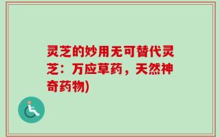 灵芝的妙用无可替代灵芝：万应草药，天然神奇药物)