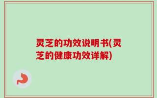 灵芝的功效说明书(灵芝的健康功效详解)
