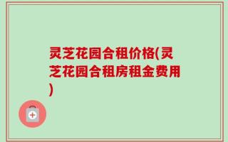 灵芝花园合租价格(灵芝花园合租房租金费用)