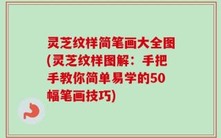 灵芝纹样简笔画大全图(灵芝纹样图解：手把手教你简单易学的50幅笔画技巧)
