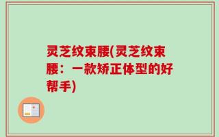灵芝纹束腰(灵芝纹束腰：一款矫正体型的好帮手)