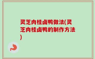 灵芝肉桂卤鸭做法(灵芝肉桂卤鸭的制作方法)