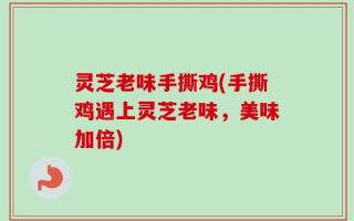 灵芝老味手撕鸡(手撕鸡遇上灵芝老味，美味加倍)