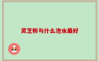 灵芝粉与什么泡水最好