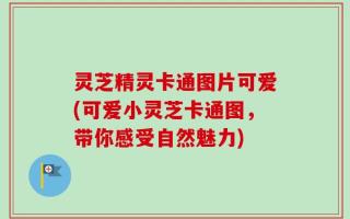 灵芝精灵卡通图片可爱(可爱小灵芝卡通图，带你感受自然魅力)