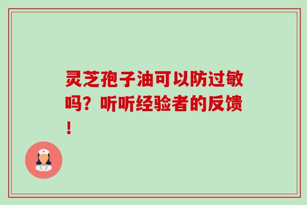 灵芝孢子油可以防过敏吗？听听经验者的反馈！-第1张图片-卓岳灵芝孢子粉