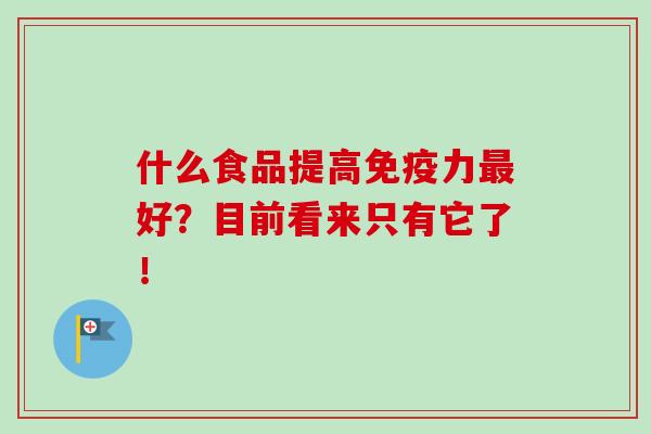 什么食品提高免疫力最好?目前看来只有它了!-第1张图片-卓越灵芝孢子粉 什么食品提高免疫力最好?目前看来只有它了!-第1张图片-卓越灵芝孢子粉