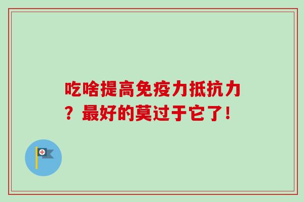 吃啥提高免疫力抵抗力?最好的莫过于它了!-第1张图片-卓越灵芝孢子粉 吃啥提高免疫力抵抗力?最好的莫过于它了!-第1张图片-卓越灵芝孢子粉