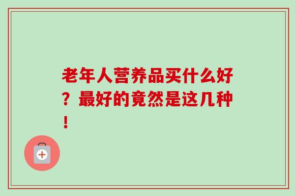 老年人营养品买什么好?最好的竟然是这几种!-第1张图片-卓越灵芝孢子粉 老年人营养品买什么好?最好的竟然是这几种!-第1张图片-卓越灵芝孢子粉
